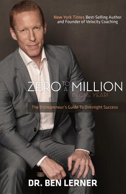 Zero to a Million in One Year: An Entrepreneur's Guide to Overnight Success - Lerner, Ben, Dr.
