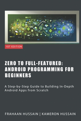 Zero To Full-Featured: Android Programming For Beginners - Hussain, Frahaan, and Hussain, Kameron