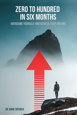 Zero to hundred in six months: Overcome yourself and achieve your dreams - Ohtonen, Janne