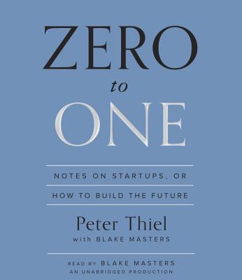 Zero to One: Notes on Startups, or How to Build the Future - Thiel, Peter, and Masters, Blake (Read by)