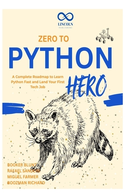 Zero to Python Hero: A Complete Roadmap to Learn Python Fast and Land Your First Tech Job - Sanders, Rafael, and Farmer, Miguel, and Richard, Boozman