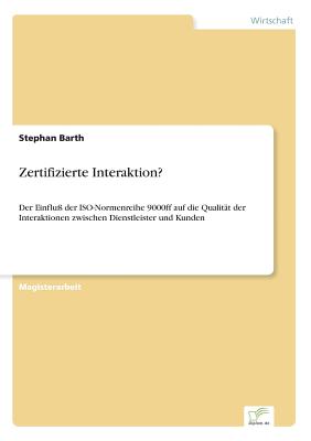 Zertifizierte Interaktion?: Der Einflu? der ISO-Normenreihe 9000ff auf die Qualit?t der Interaktionen zwischen Dienstleister und Kunden - Barth, Stephan