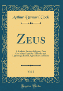 Zeus, Vol. 2: A Study in Ancient Religion; Zeus God of the Dark Sky (Thunder and Lightning); Part II, Appendixes and Index (Classic Reprint)