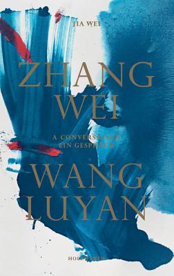 Zhang Wei / Wang Luyan: A Conversation by Jia Wei - Wei, Zhang, and Luyan, Wang, and Holzwarth, Hans Werner (Text by)