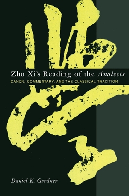 Zhu XI's Reading of the Analects: Canon, Commentary, and the Classical Tradition - Gardner, Daniel