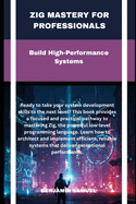 zig mastery for professionals: Build High-Performance Systems