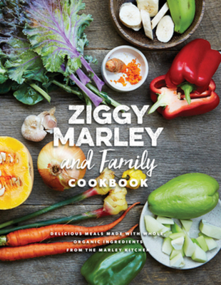 Ziggy Marley and Family Cookbook: Delicious Meals Made with Whole, Organic Ingredients from the Marley Kitchen - Marley, Ziggy