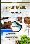 Zihuatanejo, Mexiko Reisef?hrer: Der ultimative Reisef?hrer zu einem der faszinierendsten Orte Mexikos mit seiner verborgenen Schnheit