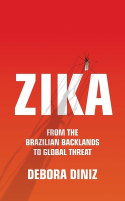 Zika: From the Brazilian Backlands to Global Threat - Diniz, Debora, and Whitty, Diane Grosklaus (Translated by)