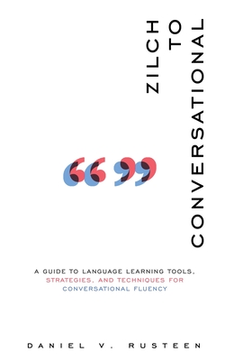 Zilch to Conversational: A guide to language learning tools, strategies, and techniques for conversational fluency - Rusteen, Daniel Vroman