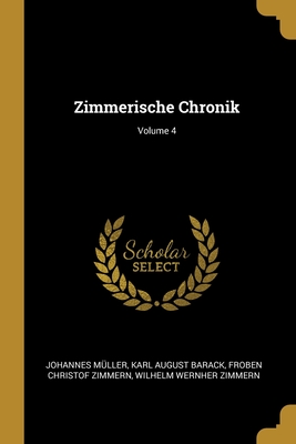Zimmerische Chronik; Volume 4 - M?ller, Johannes, and Barack, Karl August, and Zimmern, Froben Christof