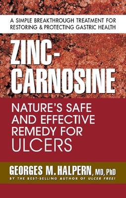 Zinc-Carnosine: Nature's Safe and Effective Remedy for Ulcers - Halpern, Georges M, M.D., PH.D.