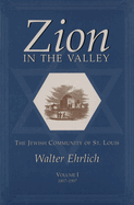 Zion in the Valley, Volume I: The Jewish Community of St. Louis, Volume I, 1807-1907 Volume 1