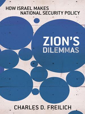 Zion's Dilemmas: How Israel Makes National Security Policy - Freilich, Charles D