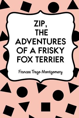 Zip, the Adventures of a Frisky Fox Terrier - Montgomery, Frances Trego