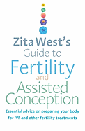 Zita West's Guide to Fertility and Assisted Conception: Essential Advice on Preparing Your Body for Ivf and Other Fertility Treatments
