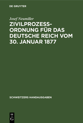 Zivilprozeordnung Fr Das Deutsche Reich Vom 30. Januar 1877: In Der Fassung Der Bekanntmachung Vom 20. Mai 1898 Mit Den Abnderungen Der Rg. Vom 5. Juni 1905, 1. Juni 1909, 22. Mai 1910 Und 20. Februar 1911 Sowie Einem Auszug Aus Dem... - Neumiller, Josef