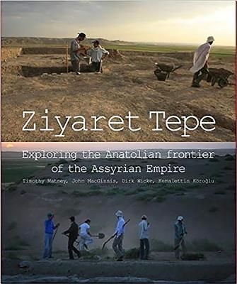Ziyaret Tepe: Exploring the Anatolian Frontier of the Assyrian Empire - Matney, Timothy, and Macginnis, John, and Wicke, Dirk