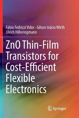 ZnO Thin-Film Transistors for Cost-Efficient Flexible Electronics - Vidor, Fbio Fedrizzi, and Wirth, Gilson Incio, and Hilleringmann, Ulrich