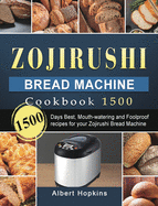 Zojirushi Bread Machine Cookbook1500: 1500 Days Best, Mouth-watering and Foolproof recipes for your Zojirushi Bread Machine