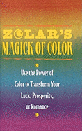 Zolar's Magick of Color: Use the Power of Color to Transform Your Luck, Prosperity, or Romance