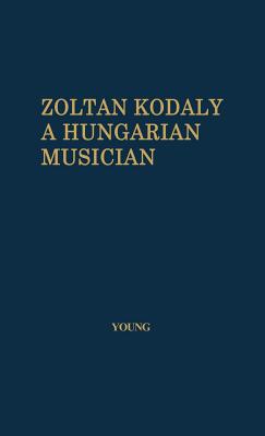 Zoltan Kodaly: A Hungarian Musician - Young, Percy Marshall, and Unknown