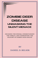 Zombie Deer Disease: Unmasking the Silent Menace: Decoding the Enigma, Understanding the Threat, and Confronting the Shadows of Zombie Deer Disease