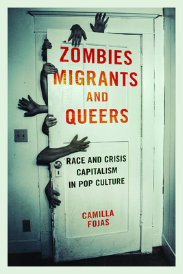 Zombies, Migrants, and Queers: Race and Crisis Capitalism in Pop Culture - Fojas, Camilla