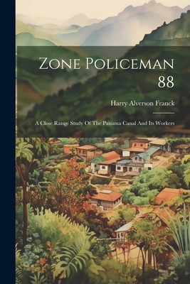 Zone Policeman 88; A Close Range Study Of The Panama Canal And Its Workers - Franck, Harry Alverson 1881- (Creator)