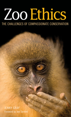 Zoo Ethics: The Challenges of Compassionate Conservation - Gray, Jenny, and Sartore, Joel (Foreword by)