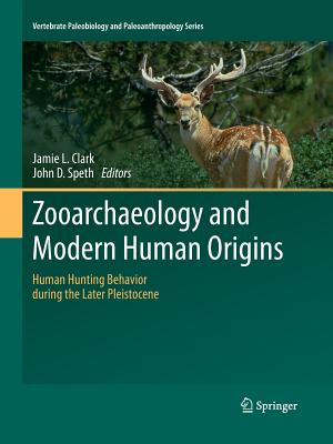 Zooarchaeology and Modern Human Origins: Human Hunting Behavior During the Later Pleistocene - Clark, Jamie L (Editor), and Speth, John D, Ph.D. (Editor)