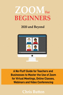 Zoom for Beginners (2020 and Beyond): A No-Fluff Guide for Teachers and Businesses to Master the Use of Zoom for Virtual Meetings, Online Classes, Webinars and Video Conferencing