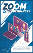 Zoom for beginners: An easy professional step-by-step guide to quickly learn how to run business meeting and webinars for your work or teaching activities for your classroom