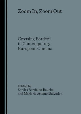 Zoom In, Zoom Out: Crossing Borders in Contemporary European Cinema - Barriales-Bouche, Sandra (Editor), and Salvodon, Marjorie Attignol (Editor)