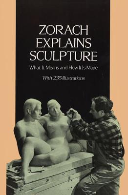 Zorach Explains Sculpture: What It Means and How It Is Made - Zorach, William