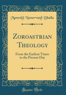 Zoroastrian Theology: From the Earliest Times to the Present Day (Classic Reprint)