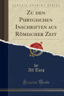 Zu Den Phrygischen Inschriften Aus Romischer Zeit (Classic Reprint)