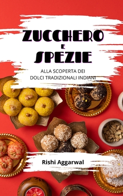 Zucchero e spezie: alla scoperta dei dolci tradizionali indiani - Aggarwal, Rishi