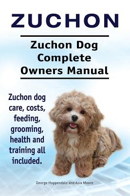 Zuchon. Zuchon Dog Complete Owners Manual. Zuchon dog care, costs, feeding, grooming, health and training all included. - Moore, Asia, and Hoppendale, George