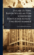 Zugabe Zu Hrn. Baron Wilhelms Von Schrdern F1/4rstlicher Schatz- Und Rent-kammer