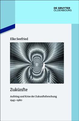 Zukunfte: Aufstieg Und Krise Der Zukunftsforschung 1945-1980 - Seefried, Elke