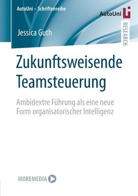 Zukunftsweisende Teamsteuerung: Ambidextre Fhrung ALS Eine Neue Form Organisatorischer Intelligenz - Guth, Jessica