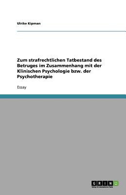 Zum Strafrechtlichen Tatbestand Des Betruges Im Zusammenhang Mit Der Klinischen Psychologie Bzw. Der Psychotherapie - Kipman, Ulrike