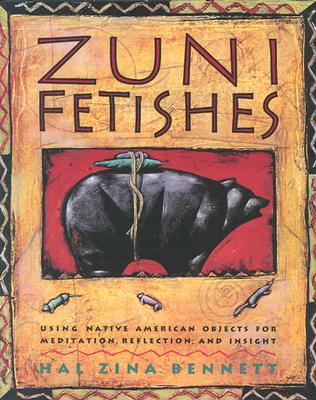 Zuni Fetishes: Using Native American Sacred Objects for Meditation, Reflection, and Insight - Bennett, Hal Zina, PH.D.
