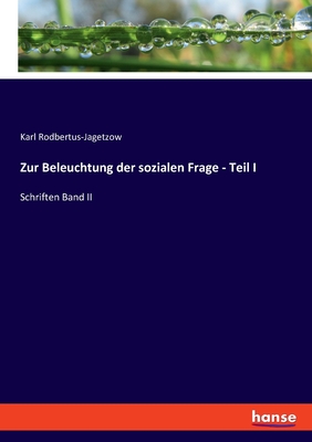 Zur Beleuchtung der sozialen Frage - Teil I: Schriften Band II - Rodbertus-Jagetzow, Karl