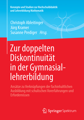 Zur Doppelten Diskontinuitat in Der Gymnasiallehrerbildung: Ansatze Zu Verknupfungen Der Fachinhaltlichen Ausbildung Mit Schulischen Vorerfahrungen Und Erfordernissen - Ableitinger, Christoph (Editor), and Kramer, J?rg (Editor), and Prediger, Susanne (Editor)