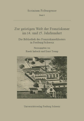 Zur Geistigen Welt Der Franziskaner Im 14. Und 15. Jahrhundert: Die Bibliothek Des Franziskanerklosters in Freiburg/Schweiz. Akten Der Tagung Des Medi?vistischen Instituts Der Universit?t Freiburg Vom 15. Oktober 1993 - Imbach, Ruedi (Editor), and Tremp, Ernst (Editor)