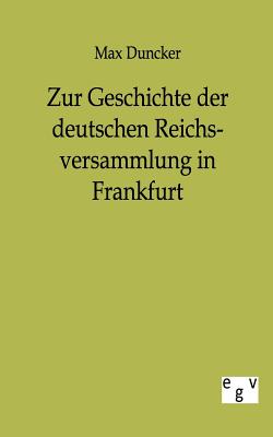 Zur Geschichte Der Deutschen Reichsversammlung in Frankfurt - Duncker, Max