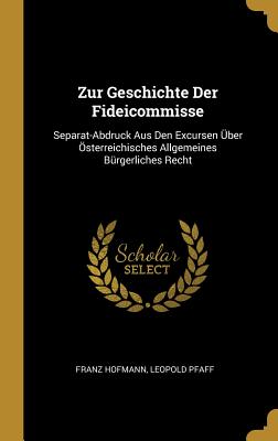 Zur Geschichte Der Fideicommisse: Separat-Abdruck Aus Den Excursen ber sterreichisches Allgemeines Brgerliches Recht - Hofmann, Franz, and Pfaff, Leopold