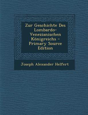 Zur Geschichte Des Lombardo-Venezianischen Konigreichs - Helfert, Joseph Alexander